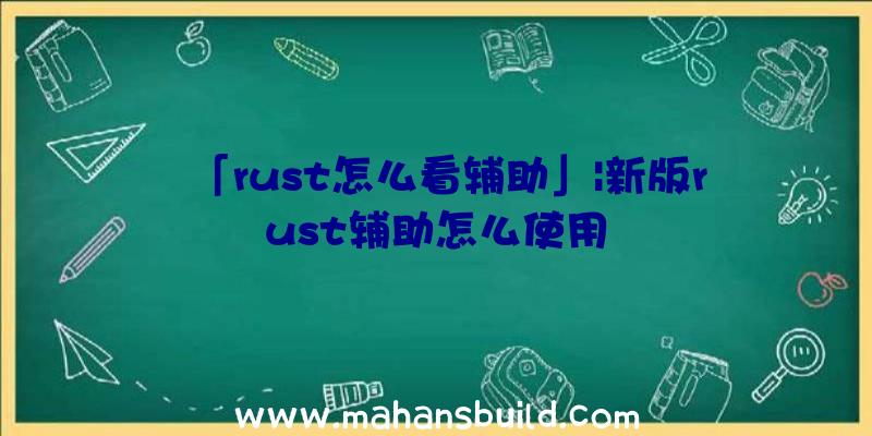 「rust怎么看辅助」|新版rust辅助怎么使用